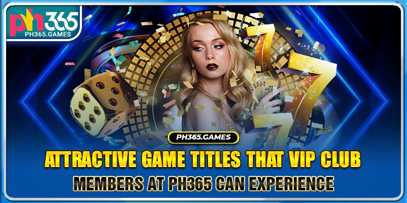 Attractive game titles that VIP Club members at PH365 can experience