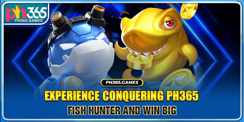 Experience conquering Ph365 Fish Hunter and win big