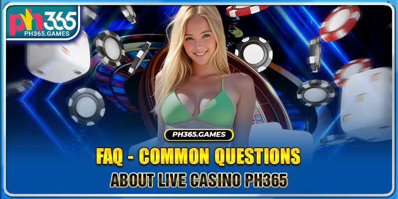 FAQ - common questions about Live Casino Ph365