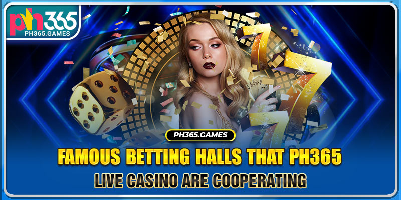 Famous betting halls that Ph365 Live Casino are cooperating