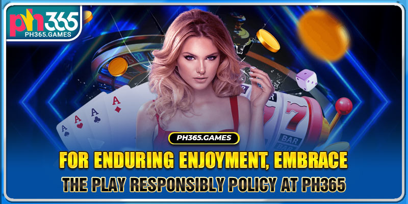 For Enduring Enjoyment, Embrace The Play Responsibly Policy At PH365