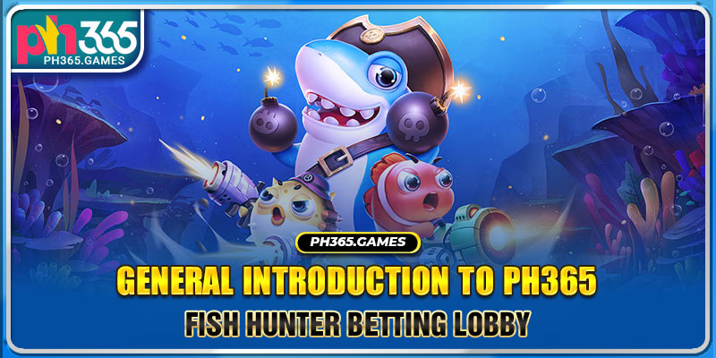 General introduction to Ph365 Fish Hunter betting lobby