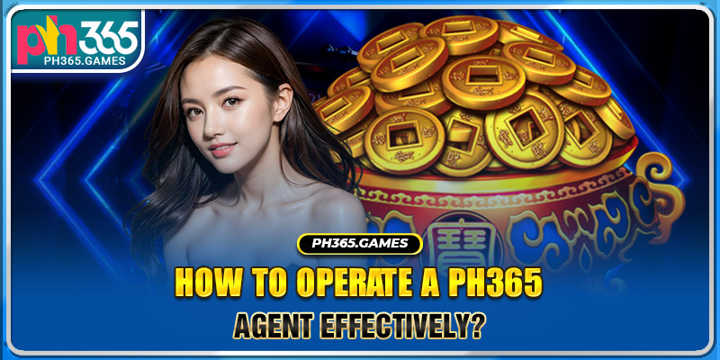 How to operate a Ph365 agent effectively?