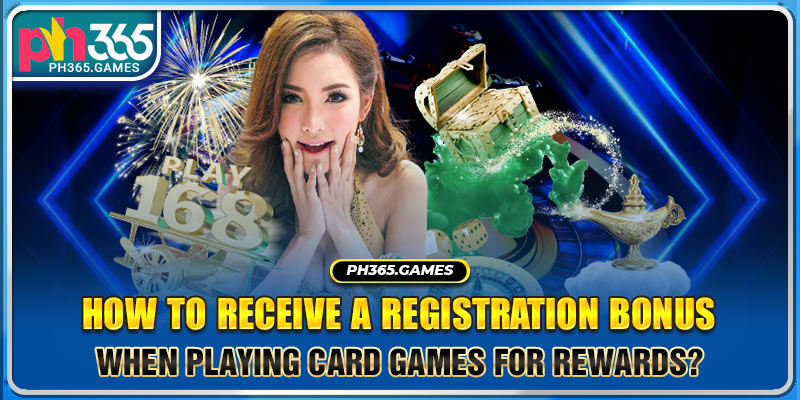 How to receive a registration bonus when playing card games for rewards?