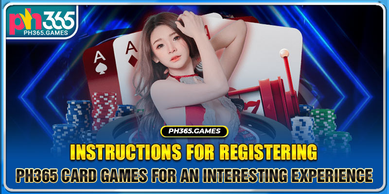 Instructions for registering Ph365 Card games for an interesting experience