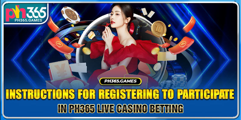 Instructions for registering to participate in Ph365 Live Casino betting