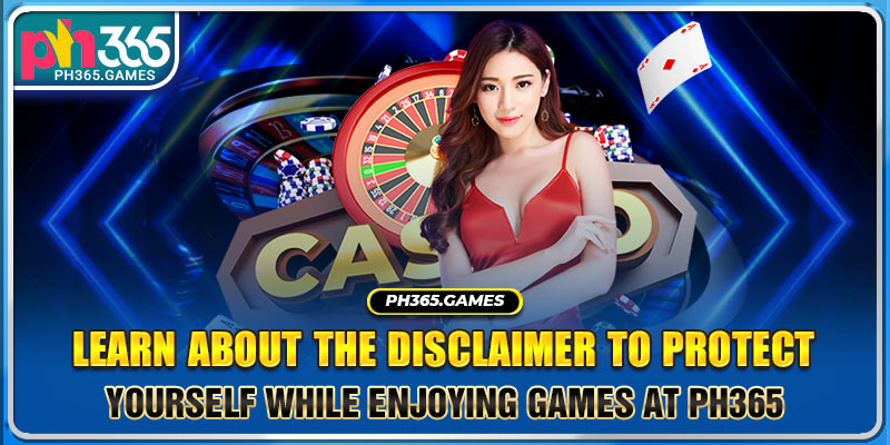 Learn About The Disclaimer To Protect Yourself While Enjoying Games At Ph365
