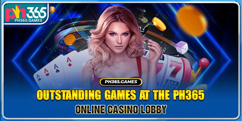 Outstanding games at the PH365 online casino lobby