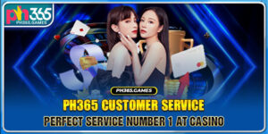 PH365 Customer Service – Perfect Service Number 1 At Casino