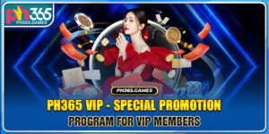 Ph365 VIP - Special promotion program for VIP members