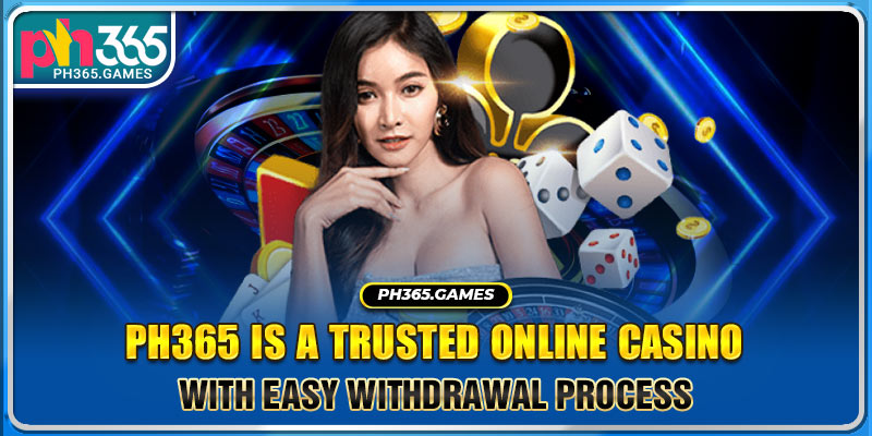 Ph365 is a trusted online casino with easy withdrawal process
