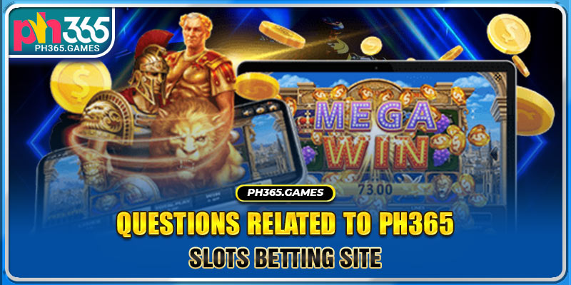 Questions related to Ph365 Slots betting site