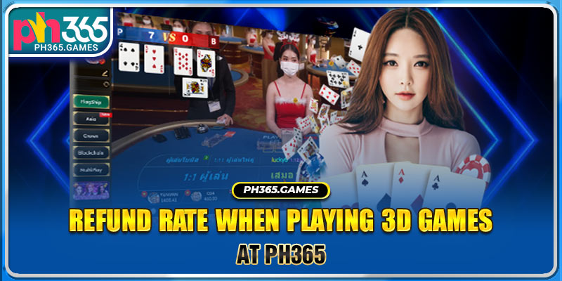 Refund rate when playing 3D games at PH365