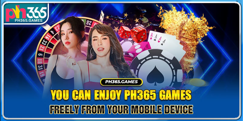 You can enjoy Ph365 games freely from your mobile device