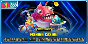 Fishing Casino - Attractive And Challenging Entertainment Game