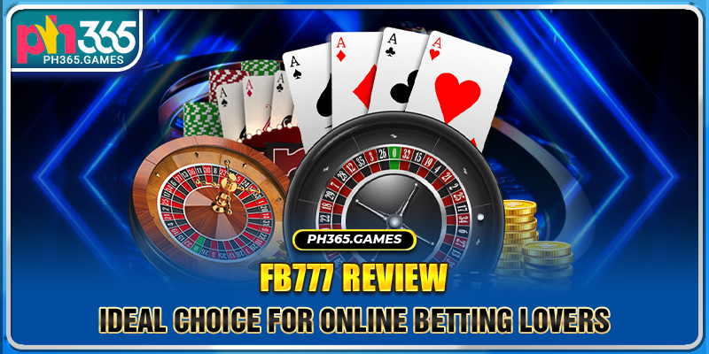 FB777 Review: Ideal Choice For Online Betting Lovers