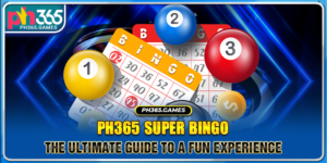 Ph365 Super Bingo - The Ultimate Guide To A Fun Experience
