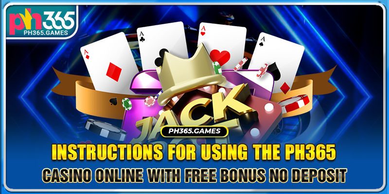 Instructions for using the Ph365 casino online with free bonus no deposit