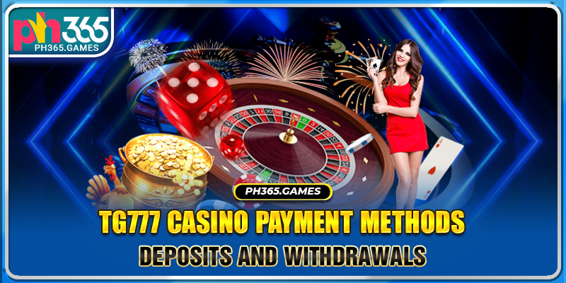 TG777 Casino Payment Methods: Deposits and Withdrawals