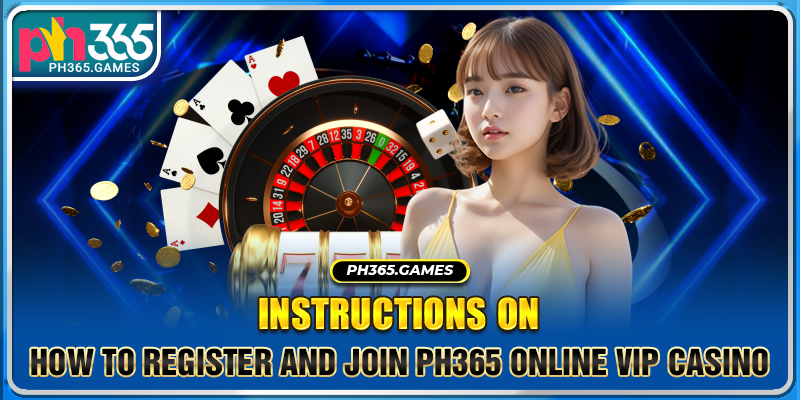 Instructions on how to register and join Ph365 online vip casino