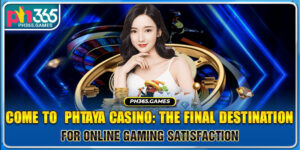 Come to  PHTaya Casino: The Final Destination for Online Gaming Satisfaction