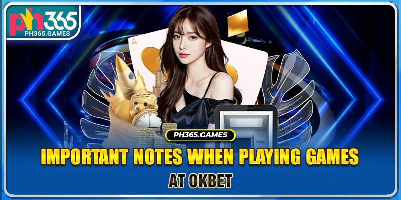 Important notes when playing games at Okbet