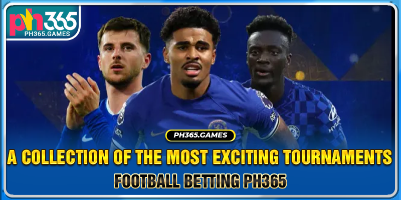 Football betting PH365 - A collection of the most exciting tournaments