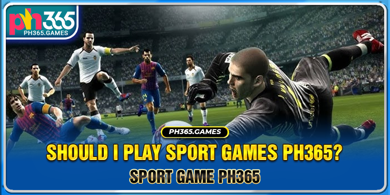 Should I play sport games Ph365?