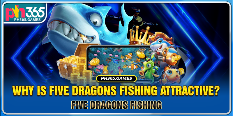 Why is Five Dragons Fishing attractive?